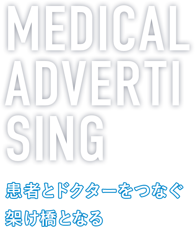MEDICAL ADVERTISING 患者とドクターをつなぐ架け橋となる