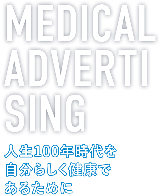 MEDICAL ADVERTISING 人生100年時代を自分らしく健康であるために